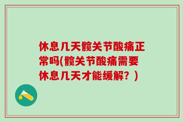 休息几天髋关节酸痛正常吗(髋关节酸痛需要休息几天才能缓解?)-第1张图片-氨糖科普网 休息几天髋关节酸痛正常吗(髋关节酸痛需要休息几天才能缓解?)-第1张图片-氨糖科普网