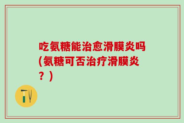 吃氨糖能治愈滑膜炎吗(氨糖可否治疗滑膜炎?)-第1张图片-氨糖科普网 吃氨糖能治愈滑膜炎吗(氨糖可否治疗滑膜炎?)-第1张图片-氨糖科普网
