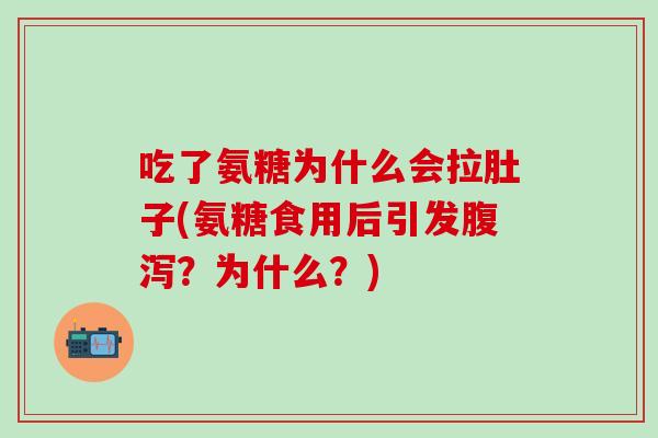 吃了氨糖为什么会拉肚子(氨糖食用后引发腹泻？为什么？)-第1张图片-氨糖科普网