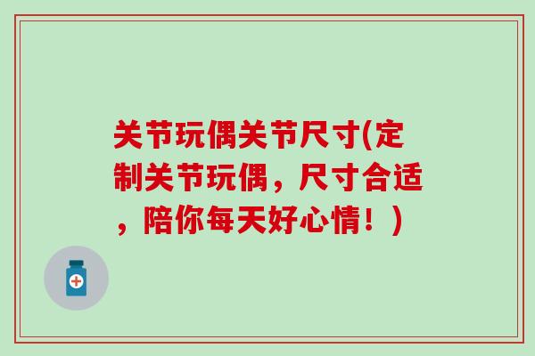 关节玩偶关节尺寸(定制关节玩偶,尺寸合适,陪你每天好心情!)-第1张图片-氨糖科普网 关节玩偶关节尺寸(定制关节玩偶,尺寸合适,陪你每天好心情!)-第1张图片-氨糖科普网