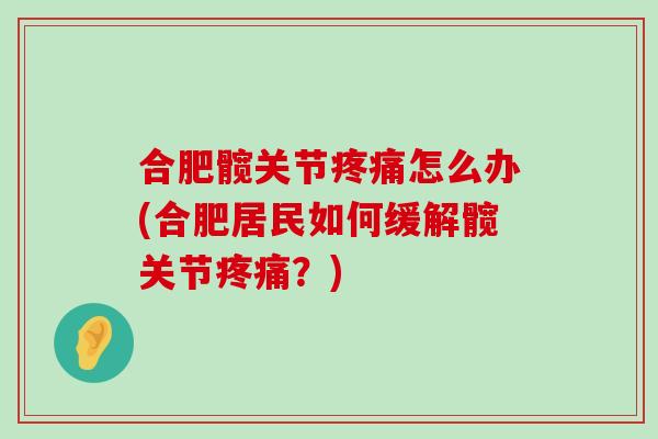 合肥髋关节疼痛怎么办(合肥居民如何缓解髋关节疼痛?)-第1张图片-氨糖科普网 合肥髋关节疼痛怎么办(合肥居民如何缓解髋关节疼痛?)-第1张图片-氨糖科普网
