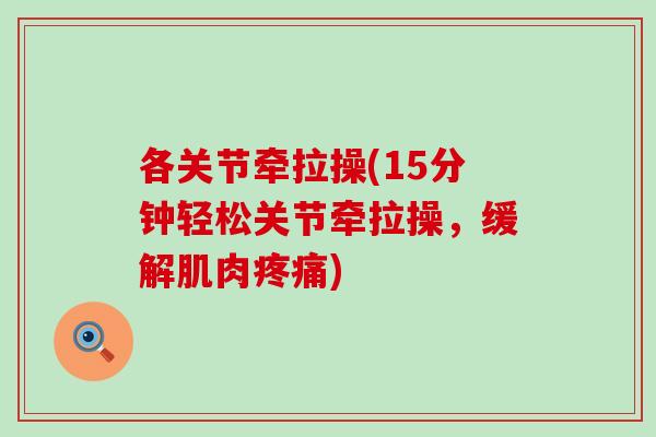 各关节牵拉操(15分钟轻松关节牵拉操，缓解肌肉疼痛)-第1张图片-氨糖科普网