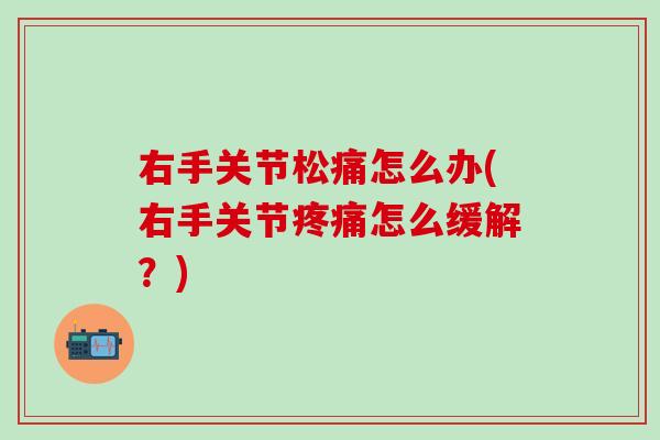 右手关节松痛怎么办(右手关节疼痛怎么缓解?)-第1张图片-氨糖科普网 右手关节松痛怎么办(右手关节疼痛怎么缓解?)-第1张图片-氨糖科普网