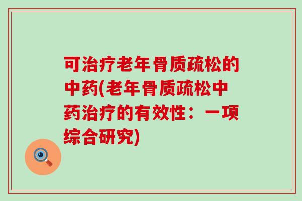 可治疗老年骨质疏松的中药(老年骨质疏松中药治疗的有效性:一项综合研究)-第1张图片-氨糖科普网 可治疗老年骨质疏松的中药(老年骨质疏松中药治疗的有效性:一项综合研究)-第1张图片-氨糖科普网