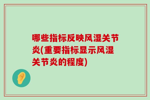 哪些指标反映风湿关节炎(重要指标显示风湿关节炎的程度)-第1张图片-氨糖科普网 哪些指标反映风湿关节炎(重要指标显示风湿关节炎的程度)-第1张图片-氨糖科普网