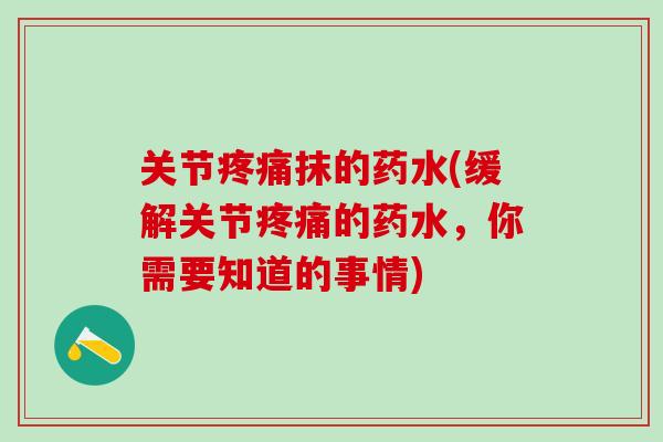 关节疼痛抹的药水(缓解关节疼痛的药水,你需要知道的事情)-第1张图片-氨糖科普网 关节疼痛抹的药水(缓解关节疼痛的药水,你需要知道的事情)-第1张图片-氨糖科普网