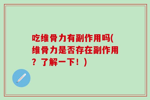 吃维骨力有副作用吗(维骨力是否存在副作用？了解一下！)-第1张图片-氨糖科普网