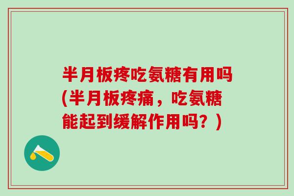 半月板疼吃氨糖有用吗(半月板疼痛，吃氨糖能起到缓解作用吗？)-第1张图片-氨糖科普网