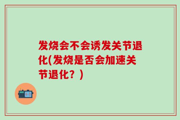 发烧会不会诱发关节退化(发烧是否会加速关节退化?)-第1张图片-氨糖科普网 发烧会不会诱发关节退化(发烧是否会加速关节退化?)-第1张图片-氨糖科普网