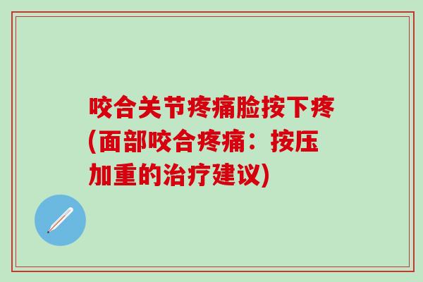 咬合关节疼痛脸按下疼(面部咬合疼痛:按压加重的治疗建议)-第1张图片-氨糖科普网 咬合关节疼痛脸按下疼(面部咬合疼痛:按压加重的治疗建议)-第1张图片-氨糖科普网