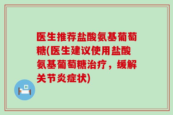 医生推荐盐酸氨基葡萄糖(医生建议使用盐酸氨基葡萄糖治疗,缓解关节炎症状)-第1张图片-氨糖科普网 医生推荐盐酸氨基葡萄糖(医生建议使用盐酸氨基葡萄糖治疗,缓解关节炎症状)-第1张图片-氨糖科普网