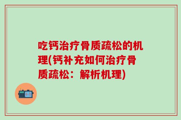 吃钙治疗骨质疏松的机理(钙补充如何治疗骨质疏松:解析机理)-第1张图片-氨糖科普网 吃钙治疗骨质疏松的机理(钙补充如何治疗骨质疏松:解析机理)-第1张图片-氨糖科普网