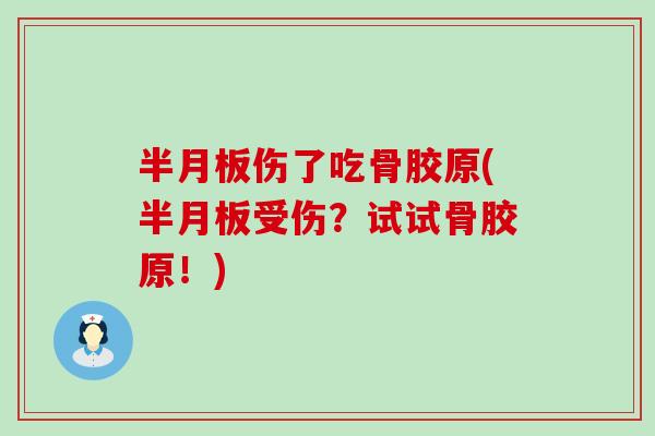 半月板伤了吃骨胶原(半月板受伤？试试骨胶原！)-第1张图片-氨糖科普网