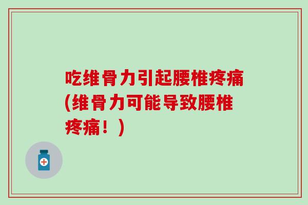 吃维骨力引起腰椎疼痛(维骨力可能导致腰椎疼痛!)-第1张图片-氨糖科普网 吃维骨力引起腰椎疼痛(维骨力可能导致腰椎疼痛!)-第1张图片-氨糖科普网