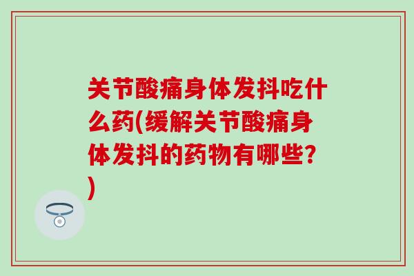 关节酸痛身体发抖吃什么药(缓解关节酸痛身体发抖的药物有哪些?)-第1张图片-氨糖科普网 关节酸痛身体发抖吃什么药(缓解关节酸痛身体发抖的药物有哪些?)-第1张图片-氨糖科普网