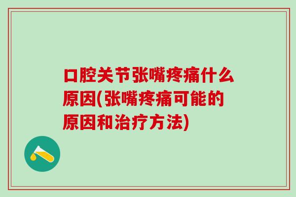 口腔关节张嘴疼痛什么原因(张嘴疼痛可能的原因和治疗方法)-第1张图片-氨糖科普网 口腔关节张嘴疼痛什么原因(张嘴疼痛可能的原因和治疗方法)-第1张图片-氨糖科普网