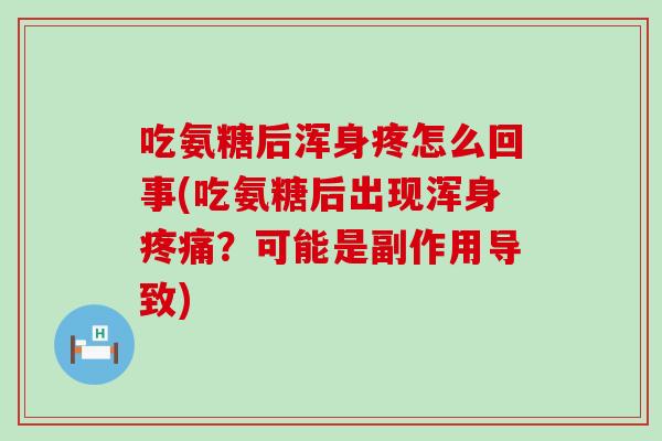 吃氨糖后浑身疼怎么回事(吃氨糖后出现浑身疼痛?可能是副作用导致)-第1张图片-氨糖科普网 吃氨糖后浑身疼怎么回事(吃氨糖后出现浑身疼痛?可能是副作用导致)-第1张图片-氨糖科普网