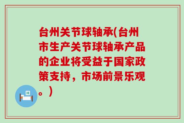 台州关节球轴承(台州市生产关节球轴承产品的企业将受益于国家政策支持,市场前景乐观。)-第1张图片-氨糖科普网 台州关节球轴承(台州市生产关节球轴承产品的企业将受益于国家政策支持,市场前景乐观。)-第1张图片-氨糖科普网