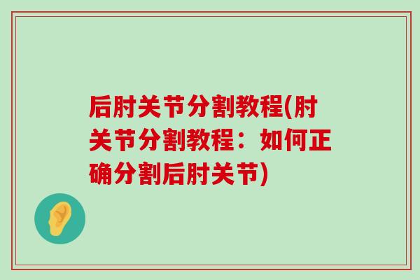 后肘关节分割教程(肘关节分割教程:如何正确分割后肘关节)-第1张图片-氨糖科普网 后肘关节分割教程(肘关节分割教程:如何正确分割后肘关节)-第1张图片-氨糖科普网