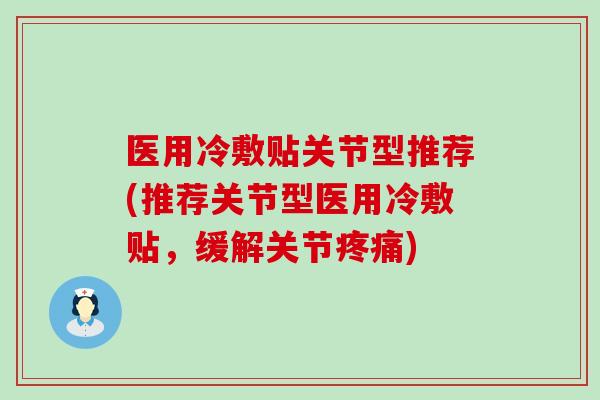 医用冷敷贴关节型推荐(推荐关节型医用冷敷贴,缓解关节疼痛)-第1张图片-氨糖科普网 医用冷敷贴关节型推荐(推荐关节型医用冷敷贴,缓解关节疼痛)-第1张图片-氨糖科普网