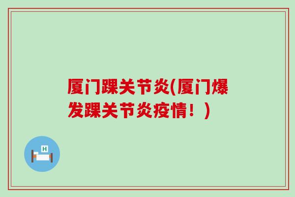 厦门踝关节炎(厦门爆发踝关节炎疫情！)-第1张图片-氨糖科普网