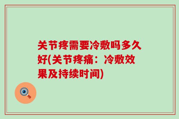 关节疼需要冷敷吗多久好(关节疼痛:冷敷效果及持续时间)-第1张图片-氨糖科普网 关节疼需要冷敷吗多久好(关节疼痛:冷敷效果及持续时间)-第1张图片-氨糖科普网