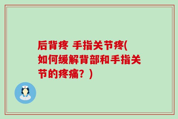 后背疼 手指关节疼(如何缓解背部和手指关节的疼痛？)-第1张图片-氨糖科普网