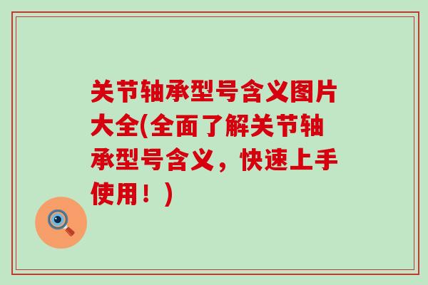 关节轴承型号含义图片大全(全面了解关节轴承型号含义，快速上手使用！)-第1张图片-氨糖科普网