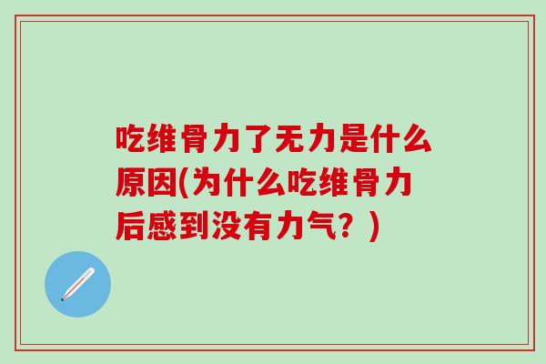 吃维骨力了无力是什么原因(为什么吃维骨力后感到没有力气?)-第1张图片-氨糖科普网 吃维骨力了无力是什么原因(为什么吃维骨力后感到没有力气?)-第1张图片-氨糖科普网