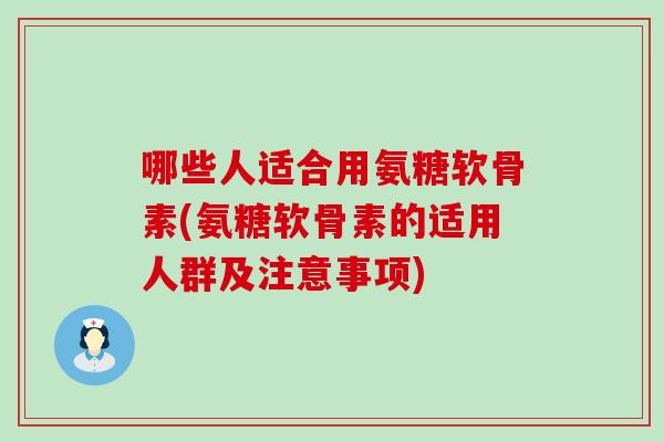 哪些人适合用氨糖软骨素(氨糖软骨素的适用人群及注意事项)-第1张图片-氨糖科普网