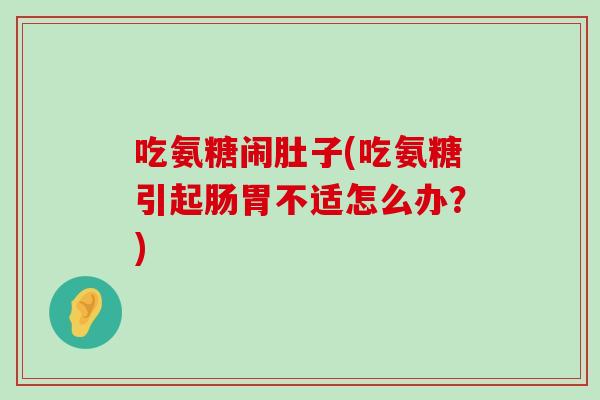 吃氨糖闹肚子(吃氨糖引起肠胃不适怎么办?)-第1张图片-氨糖科普网 吃氨糖闹肚子(吃氨糖引起肠胃不适怎么办?)-第1张图片-氨糖科普网