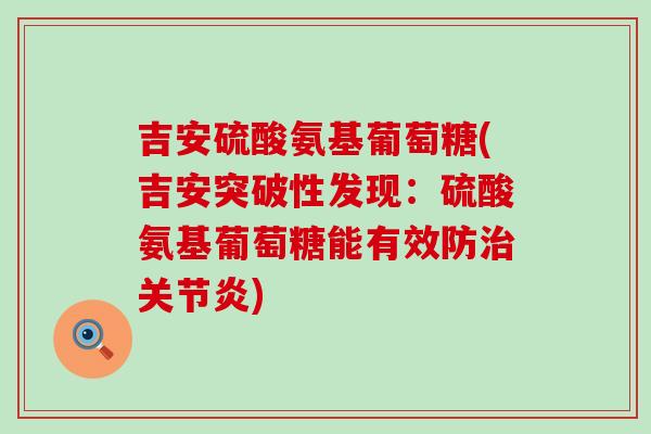 吉安硫酸氨基葡萄糖(吉安突破性发现：硫酸氨基葡萄糖能有效防治关节炎)-第1张图片-氨糖科普网