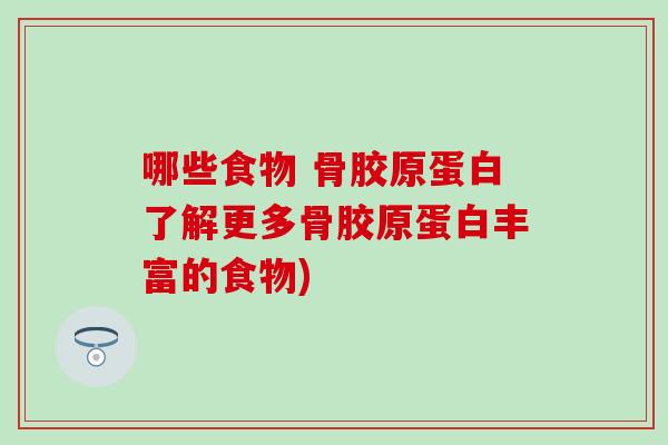 哪些食物 骨胶原蛋白了解更多骨胶原蛋白丰富的食物)-第1张图片-氨糖科普网