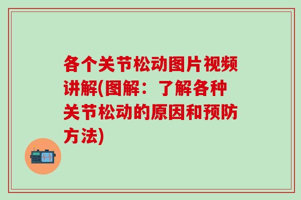 各个关节松动图片视频讲解(图解:了解各种关节松动的原因和预防方法)-第1张图片-氨糖科普网 各个关节松动图片视频讲解(图解:了解各种关节松动的原因和预防方法)-第1张图片-氨糖科普网