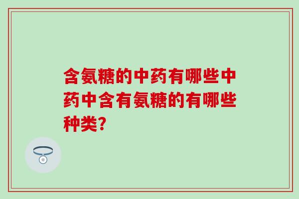 含氨糖的中药有哪些中药中含有氨糖的有哪些种类?-第1张图片-氨糖科普网 含氨糖的中药有哪些中药中含有氨糖的有哪些种类?-第1张图片-氨糖科普网