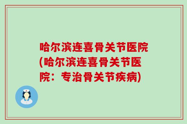 哈尔滨连喜骨关节医院(哈尔滨连喜骨关节医院:专治骨关节疾病)-第1张图片-氨糖科普网 哈尔滨连喜骨关节医院(哈尔滨连喜骨关节医院:专治骨关节疾病)-第1张图片-氨糖科普网