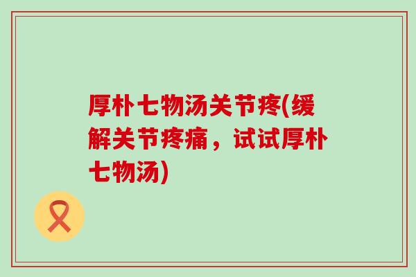厚朴七物汤关节疼(缓解关节疼痛,试试厚朴七物汤)-第1张图片-氨糖科普网 厚朴七物汤关节疼(缓解关节疼痛,试试厚朴七物汤)-第1张图片-氨糖科普网
