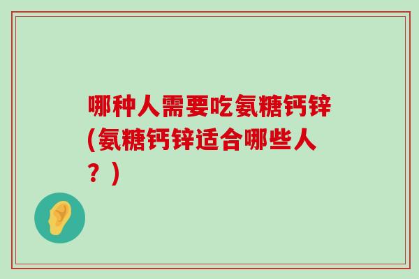 哪种人需要吃氨糖钙锌(氨糖钙锌适合哪些人?)-第1张图片-氨糖科普网 哪种人需要吃氨糖钙锌(氨糖钙锌适合哪些人?)-第1张图片-氨糖科普网