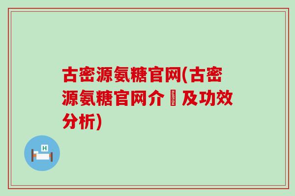 古密源氨糖官网(古密源氨糖官网介紹及功效分析)-第1张图片-氨糖科普网 古密源氨糖官网(古密源氨糖官网介紹及功效分析)-第1张图片-氨糖科普网