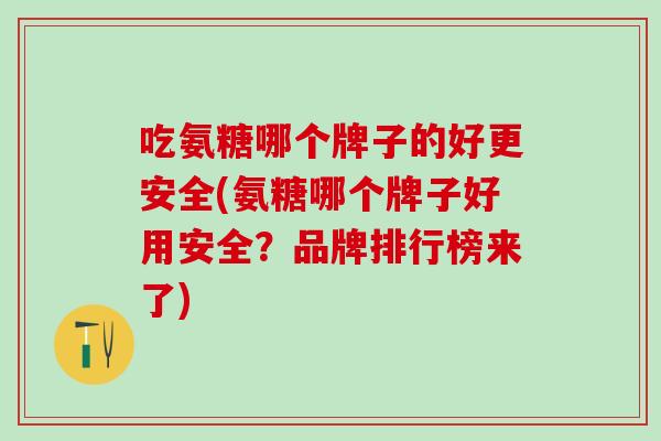 吃氨糖哪个牌子的好更安全(氨糖哪个牌子好用安全?品牌排行榜来了)-第1张图片-氨糖科普网 吃氨糖哪个牌子的好更安全(氨糖哪个牌子好用安全?品牌排行榜来了)-第1张图片-氨糖科普网