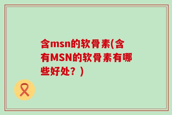 含msn的软骨素(含有MSN的软骨素有哪些好处？)-第1张图片-氨糖科普网