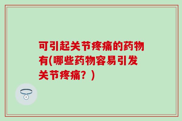 可引起关节疼痛的药物有(哪些药物容易引发关节疼痛？)-第1张图片-氨糖科普网