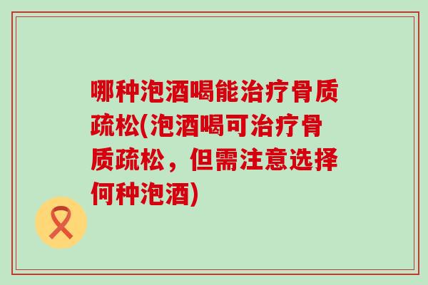 哪种泡酒喝能治疗骨质疏松(泡酒喝可治疗骨质疏松,但需注意选择何种泡酒)-第1张图片-氨糖科普网 哪种泡酒喝能治疗骨质疏松(泡酒喝可治疗骨质疏松,但需注意选择何种泡酒)-第1张图片-氨糖科普网