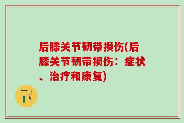后膝关节韧带损伤(后膝关节韧带损伤:症状、治疗和康复)-第1张图片-氨糖科普网 后膝关节韧带损伤(后膝关节韧带损伤:症状、治疗和康复)-第1张图片-氨糖科普网