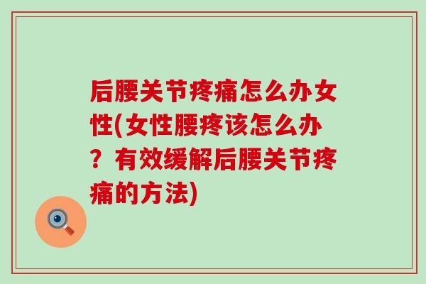 后腰关节疼痛怎么办女性(女性腰疼该怎么办?有效缓解后腰关节疼痛的方法)-第1张图片-氨糖科普网 后腰关节疼痛怎么办女性(女性腰疼该怎么办?有效缓解后腰关节疼痛的方法)-第1张图片-氨糖科普网