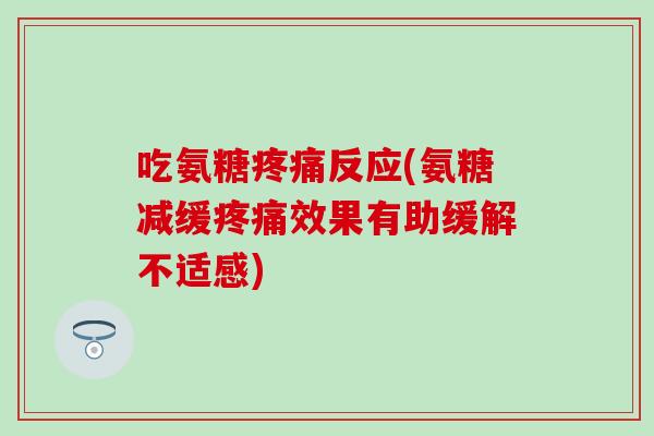吃氨糖疼痛反应(氨糖减缓疼痛效果有助缓解不适感)-第1张图片-氨糖科普网 吃氨糖疼痛反应(氨糖减缓疼痛效果有助缓解不适感)-第1张图片-氨糖科普网