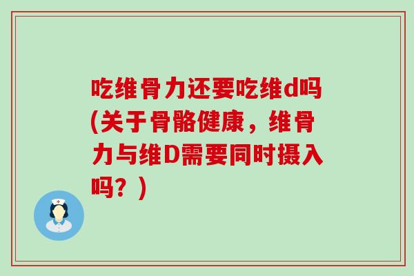 吃维骨力还要吃维d吗(关于骨骼健康,维骨力与维D需要同时摄入吗?)-第1张图片-氨糖科普网 吃维骨力还要吃维d吗(关于骨骼健康,维骨力与维D需要同时摄入吗?)-第1张图片-氨糖科普网