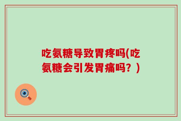 吃氨糖导致胃疼吗(吃氨糖会引发胃痛吗?)-第1张图片-氨糖科普网 吃氨糖导致胃疼吗(吃氨糖会引发胃痛吗?)-第1张图片-氨糖科普网