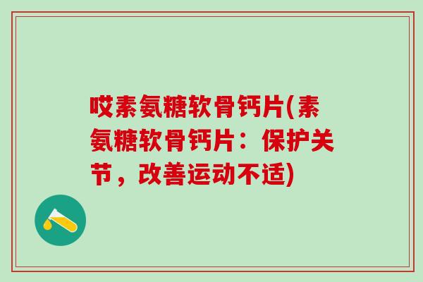 哎素氨糖软骨钙片(素氨糖软骨钙片:保护关节,改善运动不适)-第1张图片-氨糖科普网 哎素氨糖软骨钙片(素氨糖软骨钙片:保护关节,改善运动不适)-第1张图片-氨糖科普网