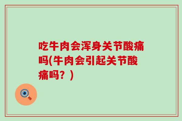吃牛肉会浑身关节酸痛吗(牛肉会引起关节酸痛吗?)-第1张图片-氨糖科普网 吃牛肉会浑身关节酸痛吗(牛肉会引起关节酸痛吗?)-第1张图片-氨糖科普网